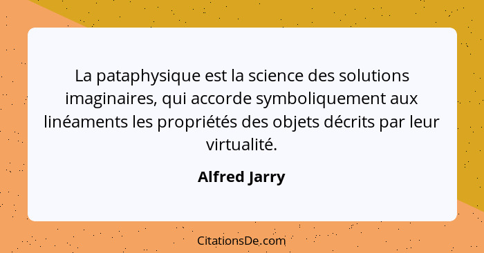 La pataphysique est la science des solutions imaginaires, qui accorde symboliquement aux linéaments les propriétés des objets décrits p... - Alfred Jarry