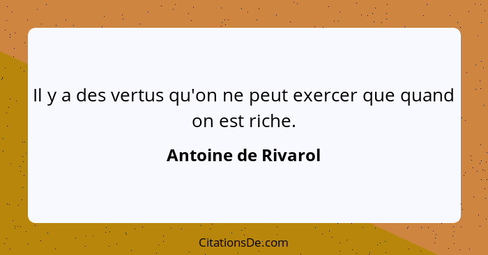 Il y a des vertus qu'on ne peut exercer que quand on est riche.... - Antoine de Rivarol