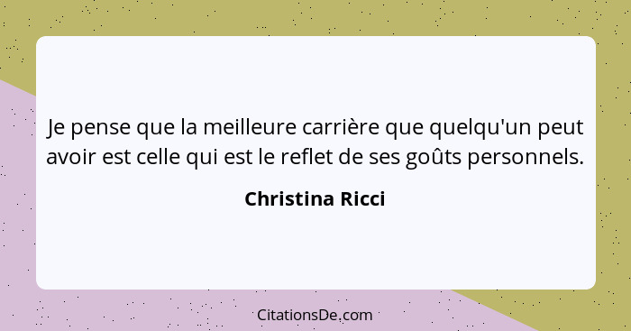 Je pense que la meilleure carrière que quelqu'un peut avoir est celle qui est le reflet de ses goûts personnels.... - Christina Ricci