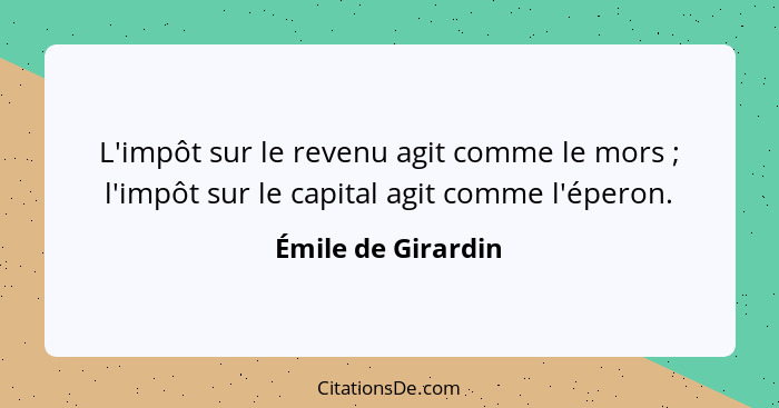 L'impôt sur le revenu agit comme le mors ; l'impôt sur le capital agit comme l'éperon.... - Émile de Girardin