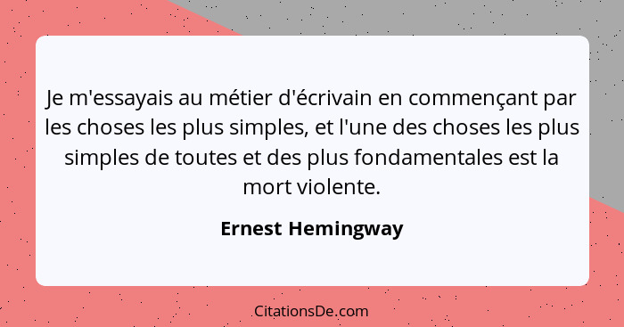 Je m'essayais au métier d'écrivain en commençant par les choses les plus simples, et l'une des choses les plus simples de toutes et... - Ernest Hemingway