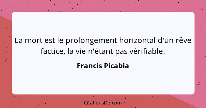 La mort est le prolongement horizontal d'un rêve factice, la vie n'étant pas vérifiable.... - Francis Picabia