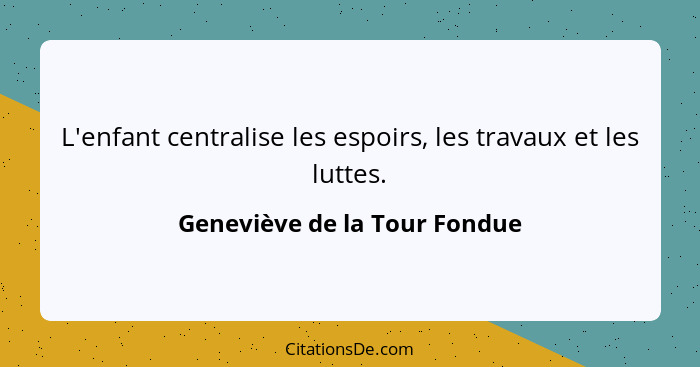 L'enfant centralise les espoirs, les travaux et les luttes.... - Geneviève de la Tour Fondue