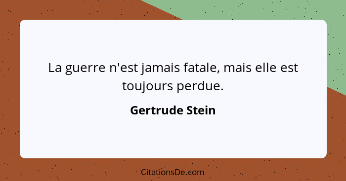 La guerre n'est jamais fatale, mais elle est toujours perdue.... - Gertrude Stein