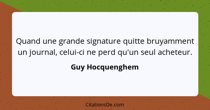 Quand une grande signature quitte bruyamment un journal, celui-ci ne perd qu'un seul acheteur.... - Guy Hocquenghem