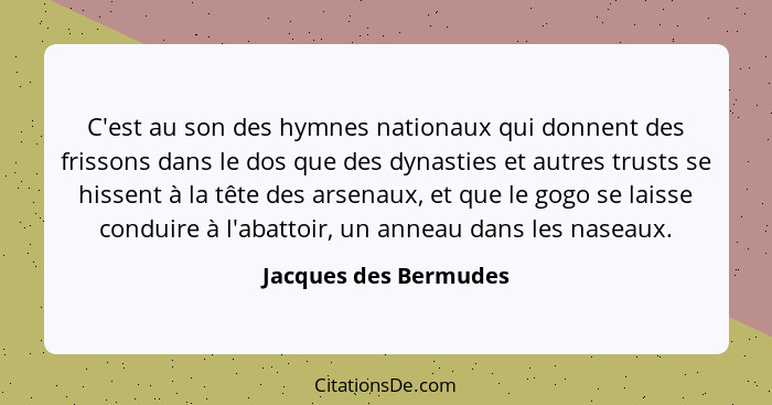 C'est au son des hymnes nationaux qui donnent des frissons dans le dos que des dynasties et autres trusts se hissent à la tête... - Jacques des Bermudes