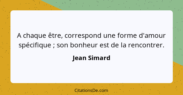 A chaque être, correspond une forme d'amour spécifique ; son bonheur est de la rencontrer.... - Jean Simard