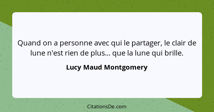 Quand on a personne avec qui le partager, le clair de lune n'est rien de plus... que la lune qui brille.... - Lucy Maud Montgomery