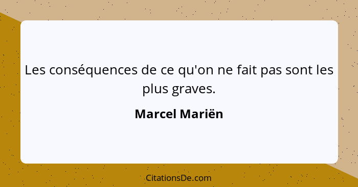 Les conséquences de ce qu'on ne fait pas sont les plus graves.... - Marcel Mariën