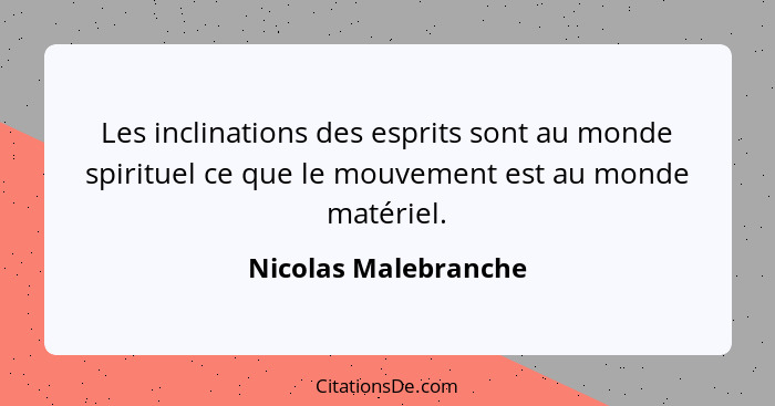 Les inclinations des esprits sont au monde spirituel ce que le mouvement est au monde matériel.... - Nicolas Malebranche