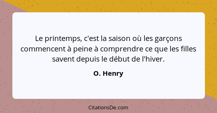 Le printemps, c'est la saison où les garçons commencent à peine à comprendre ce que les filles savent depuis le début de l'hiver.... - O. Henry