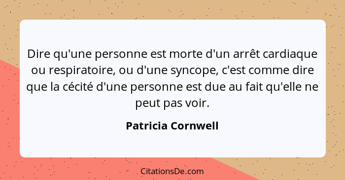 Dire qu'une personne est morte d'un arrêt cardiaque ou respiratoire, ou d'une syncope, c'est comme dire que la cécité d'une person... - Patricia Cornwell