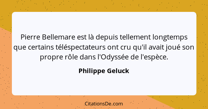 Pierre Bellemare est là depuis tellement longtemps que certains téléspectateurs ont cru qu'il avait joué son propre rôle dans l'Odys... - Philippe Geluck