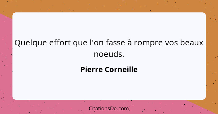 Quelque effort que l'on fasse à rompre vos beaux noeuds.... - Pierre Corneille