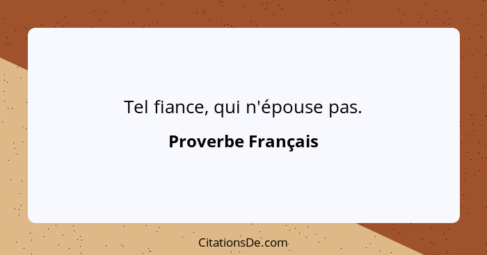 Tel fiance, qui n'épouse pas.... - Proverbe Français