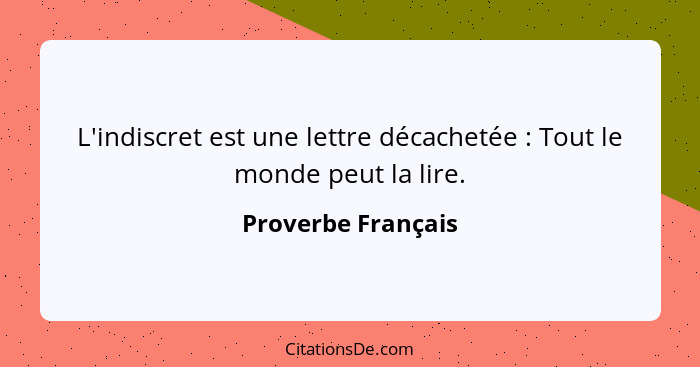 L'indiscret est une lettre décachetée : Tout le monde peut la lire.... - Proverbe Français