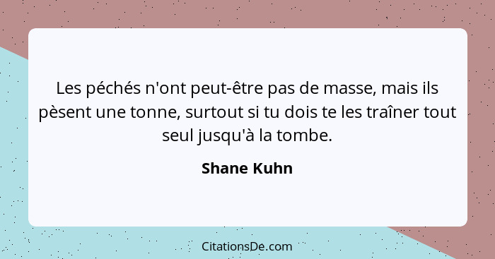 Les péchés n'ont peut-être pas de masse, mais ils pèsent une tonne, surtout si tu dois te les traîner tout seul jusqu'à la tombe.... - Shane Kuhn