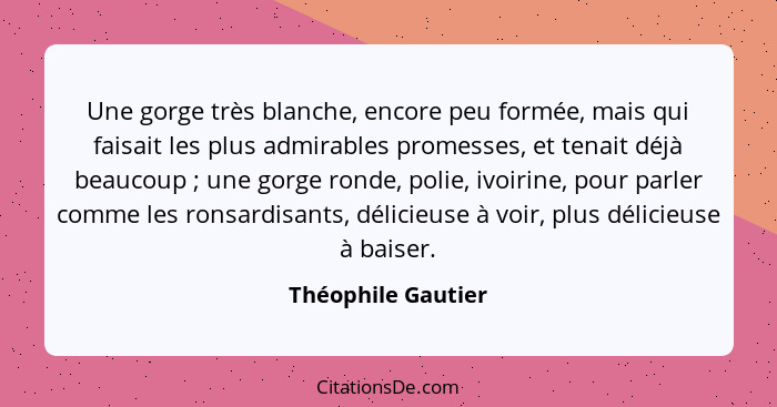 Une gorge très blanche, encore peu formée, mais qui faisait les plus admirables promesses, et tenait déjà beaucoup ; une gorg... - Théophile Gautier