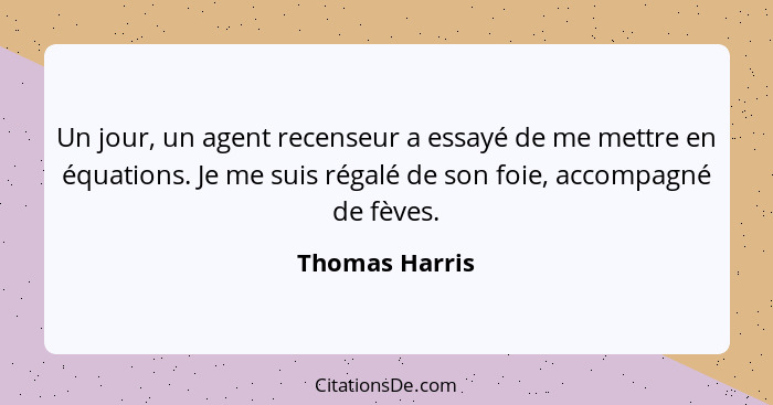 Un jour, un agent recenseur a essayé de me mettre en équations. Je me suis régalé de son foie, accompagné de fèves.... - Thomas Harris