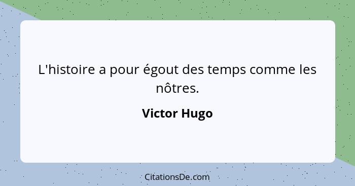 L'histoire a pour égout des temps comme les nôtres.... - Victor Hugo