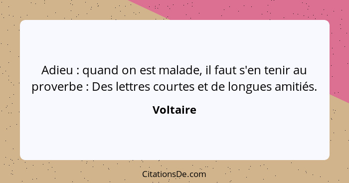 Adieu : quand on est malade, il faut s'en tenir au proverbe : Des lettres courtes et de longues amitiés.... - Voltaire