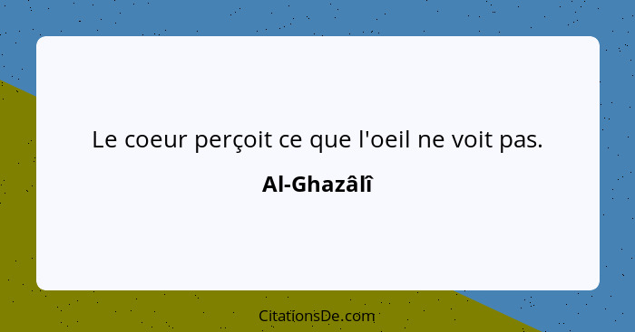 Le coeur perçoit ce que l'oeil ne voit pas.... - Al-Ghazâlî