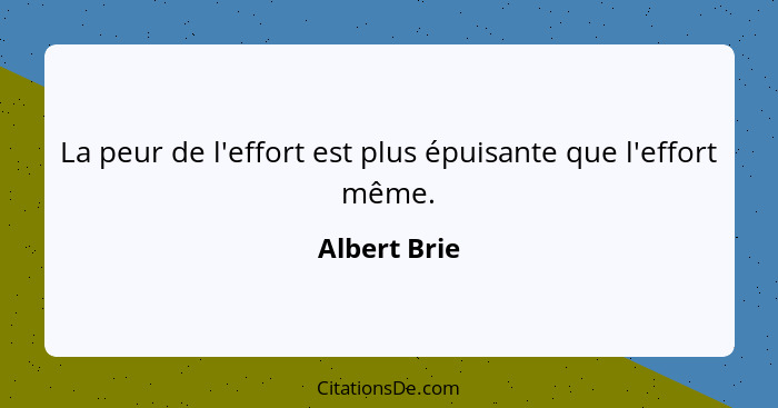 La peur de l'effort est plus épuisante que l'effort même.... - Albert Brie