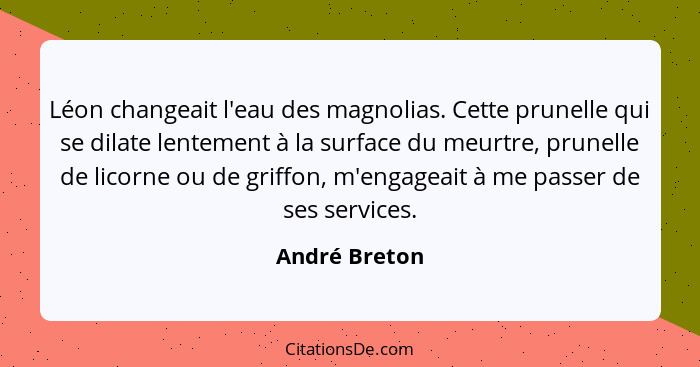 Léon changeait l'eau des magnolias. Cette prunelle qui se dilate lentement à la surface du meurtre, prunelle de licorne ou de griffon,... - André Breton