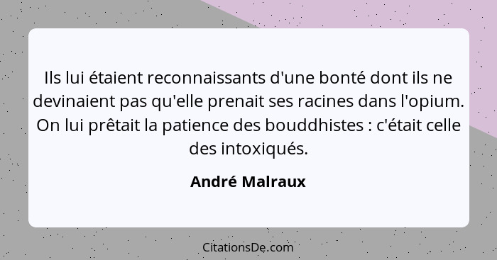 Ils lui étaient reconnaissants d'une bonté dont ils ne devinaient pas qu'elle prenait ses racines dans l'opium. On lui prêtait la pati... - André Malraux