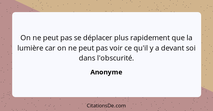 On ne peut pas se déplacer plus rapidement que la lumière car on ne peut pas voir ce qu'il y a devant soi dans l'obscurité.... - Anonyme