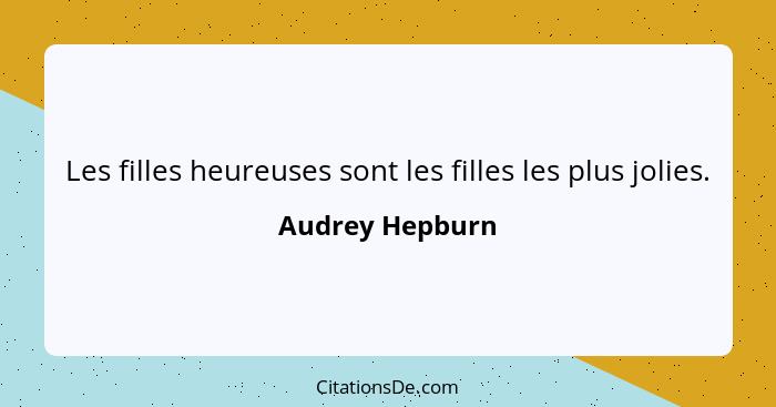 Les filles heureuses sont les filles les plus jolies.... - Audrey Hepburn