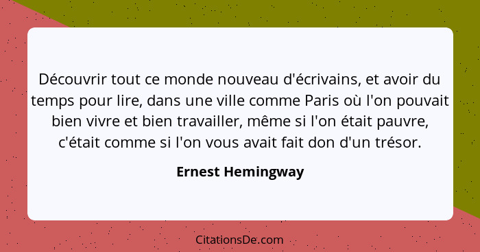 Découvrir tout ce monde nouveau d'écrivains, et avoir du temps pour lire, dans une ville comme Paris où l'on pouvait bien vivre et... - Ernest Hemingway