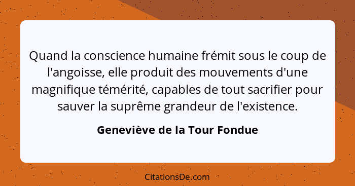 Quand la conscience humaine frémit sous le coup de l'angoisse, elle produit des mouvements d'une magnifique témérité, ca... - Geneviève de la Tour Fondue