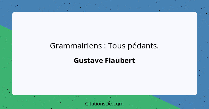 Grammairiens : Tous pédants.... - Gustave Flaubert