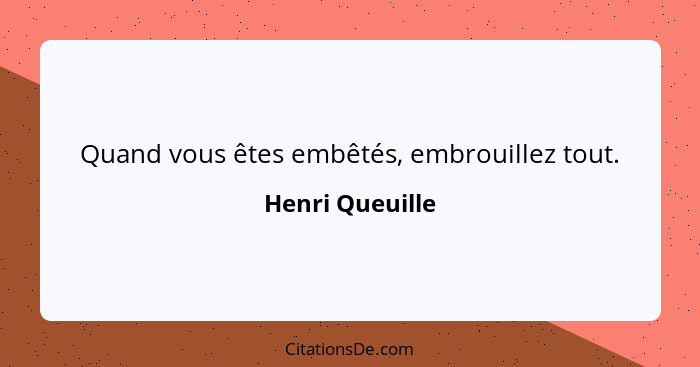 Quand vous êtes embêtés, embrouillez tout.... - Henri Queuille