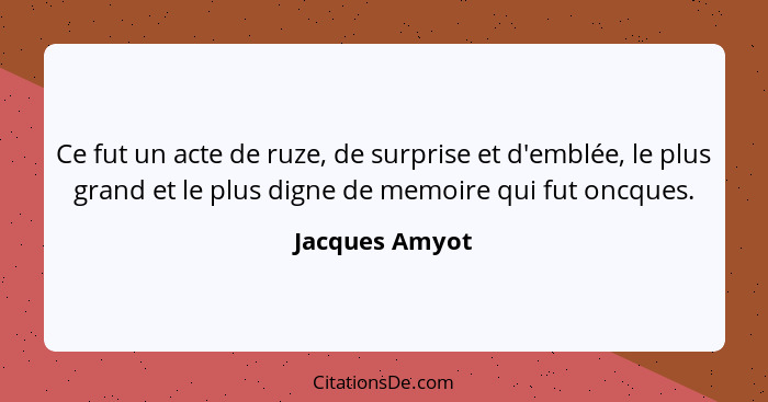 Ce fut un acte de ruze, de surprise et d'emblée, le plus grand et le plus digne de memoire qui fut oncques.... - Jacques Amyot