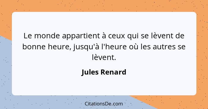 Le monde appartient à ceux qui se lèvent de bonne heure, jusqu'à l'heure où les autres se lèvent.... - Jules Renard