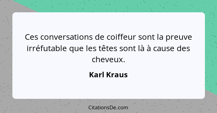 Ces conversations de coiffeur sont la preuve irréfutable que les têtes sont là à cause des cheveux.... - Karl Kraus