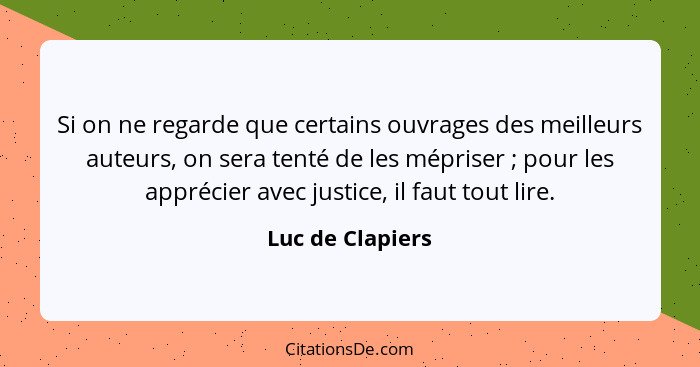 Si on ne regarde que certains ouvrages des meilleurs auteurs, on sera tenté de les mépriser ; pour les apprécier avec justice,... - Luc de Clapiers