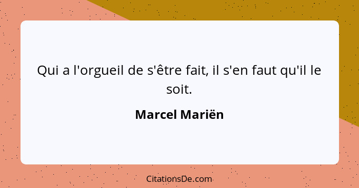 Qui a l'orgueil de s'être fait, il s'en faut qu'il le soit.... - Marcel Mariën