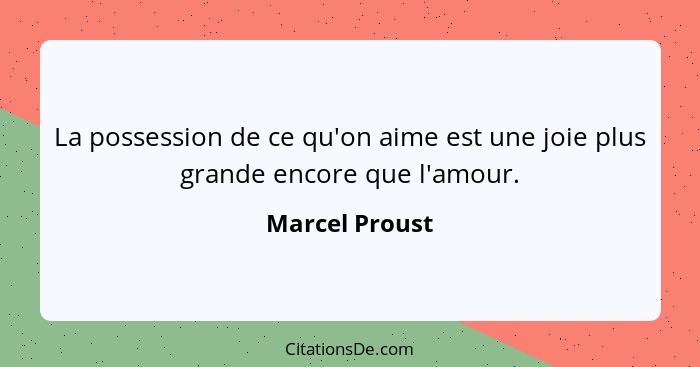La possession de ce qu'on aime est une joie plus grande encore que l'amour.... - Marcel Proust