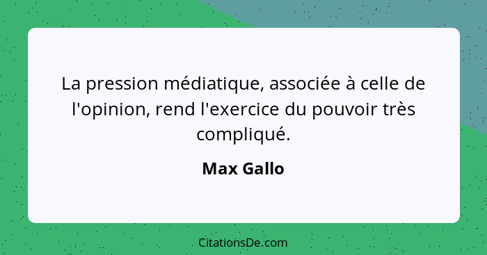 La pression médiatique, associée à celle de l'opinion, rend l'exercice du pouvoir très compliqué.... - Max Gallo