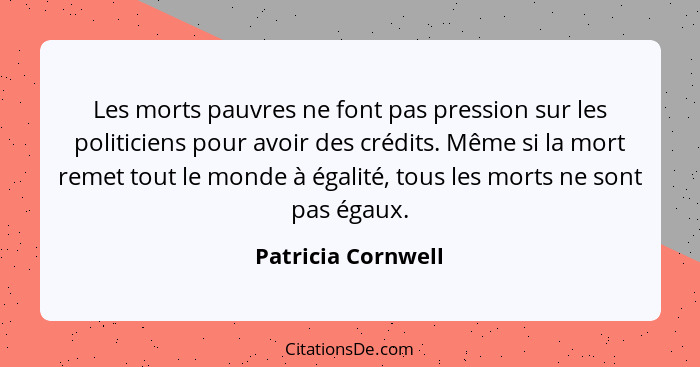 Les morts pauvres ne font pas pression sur les politiciens pour avoir des crédits. Même si la mort remet tout le monde à égalité,... - Patricia Cornwell