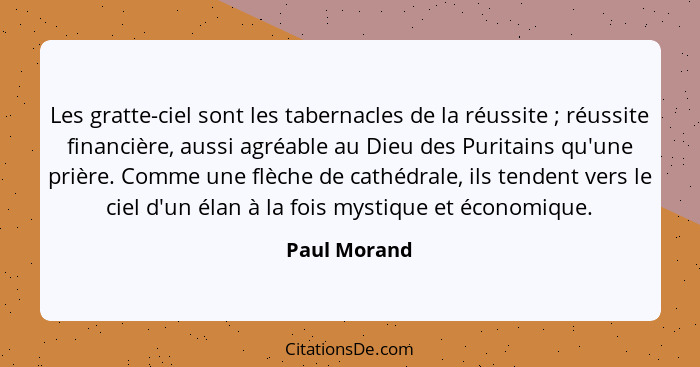 Les gratte-ciel sont les tabernacles de la réussite ; réussite financière, aussi agréable au Dieu des Puritains qu'une prière. Comm... - Paul Morand