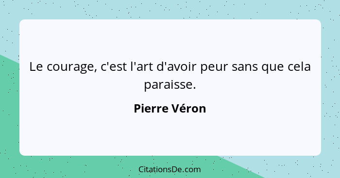 Le courage, c'est l'art d'avoir peur sans que cela paraisse.... - Pierre Véron