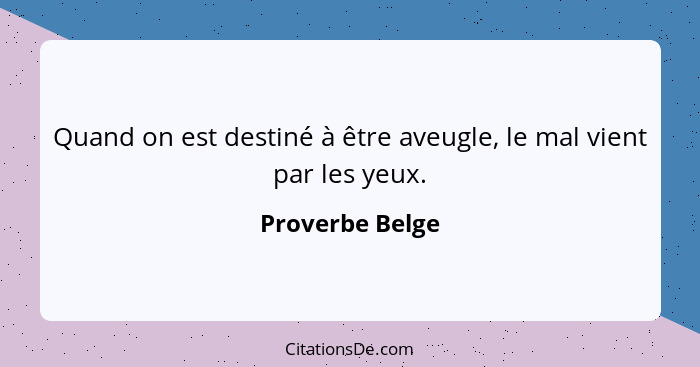 Quand on est destiné à être aveugle, le mal vient par les yeux.... - Proverbe Belge