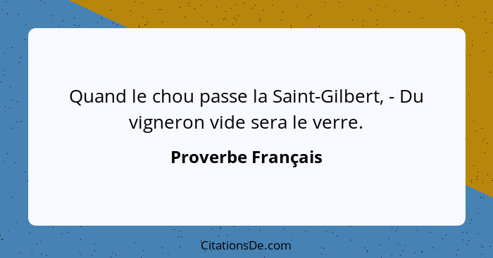 Quand le chou passe la Saint-Gilbert, - Du vigneron vide sera le verre.... - Proverbe Français