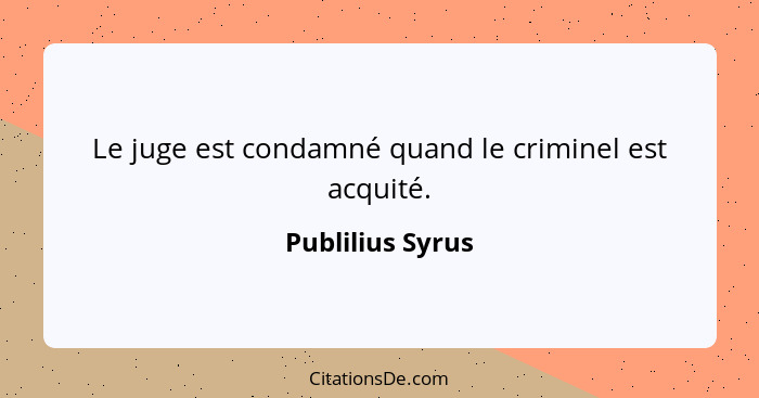 Le juge est condamné quand le criminel est acquité.... - Publilius Syrus