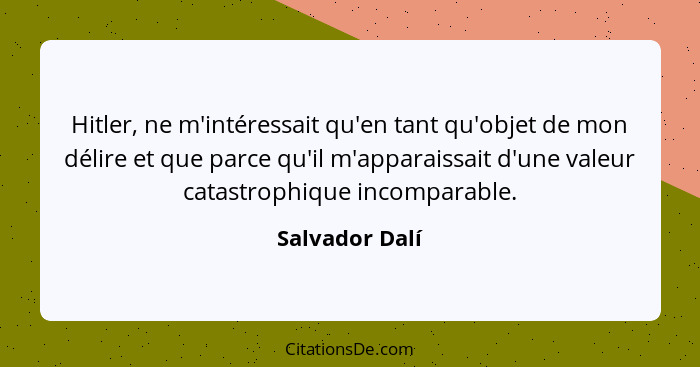 Hitler, ne m'intéressait qu'en tant qu'objet de mon délire et que parce qu'il m'apparaissait d'une valeur catastrophique incomparable.... - Salvador Dalí