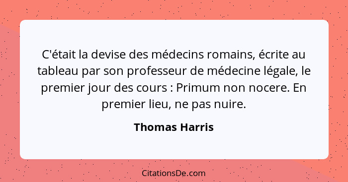 C'était la devise des médecins romains, écrite au tableau par son professeur de médecine légale, le premier jour des cours : Prim... - Thomas Harris